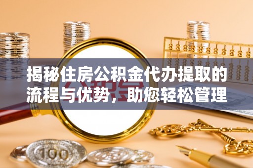 琼中揭秘住房公积金代办提取的流程与优势，助您轻松管理资金