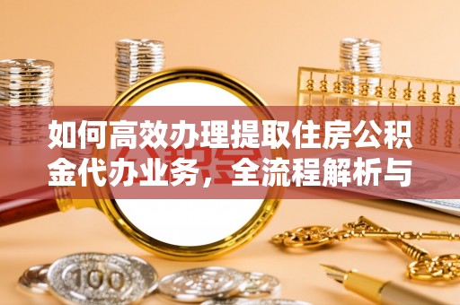 琼中如何高效办理提取住房公积金代办业务，全流程解析与实用建议