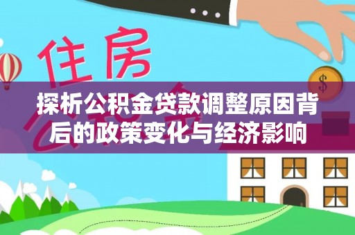 琼中探析公积金贷款调整原因背后的政策变化与经济影响