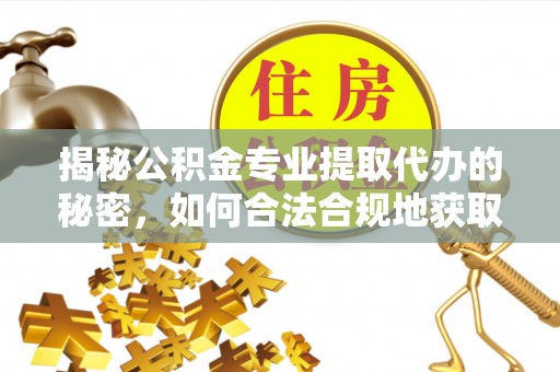 琼中揭秘公积金专业提取代办的秘密，如何合法合规地获取你的住房基金？
