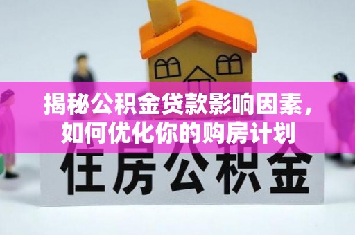 琼中揭秘公积金贷款影响因素，如何优化你的购房计划