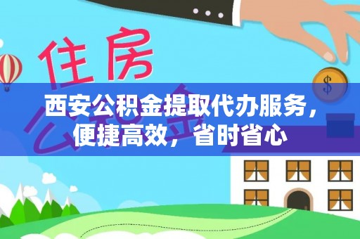 琼中西安公积金提取代办服务，便捷高效，省时省心