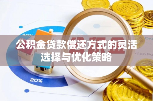 琼中公积金贷款偿还方式的灵活选择与优化策略