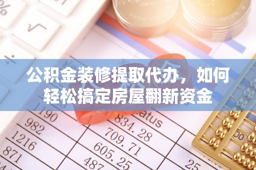 琼中公积金装修提取代办，如何轻松搞定房屋翻新资金