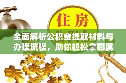 琼中全面解析公积金提取材料与办理流程，助你轻松拿回属于自己的钱
