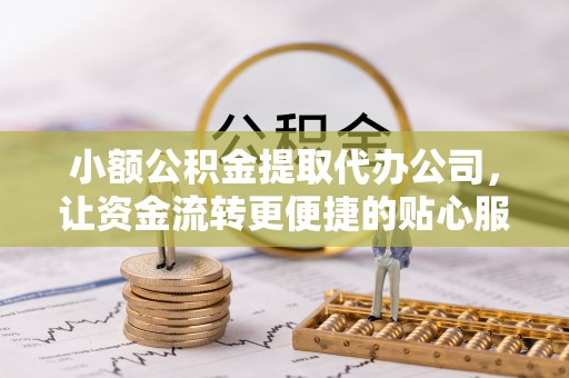 琼中小额公积金提取代办公司，让资金流转更便捷的贴心服务