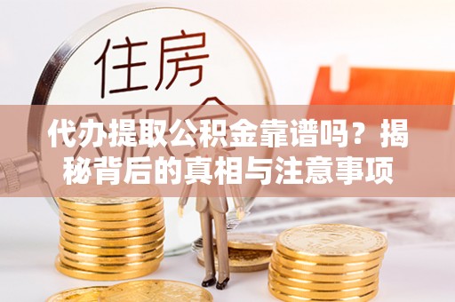 琼中代办提取公积金靠谱吗？揭秘背后的真相与注意事项