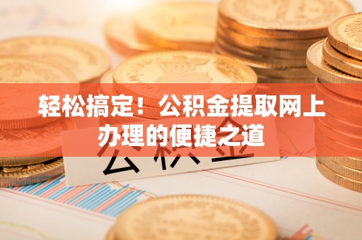 琼中轻松搞定！公积金提取网上办理的便捷之道