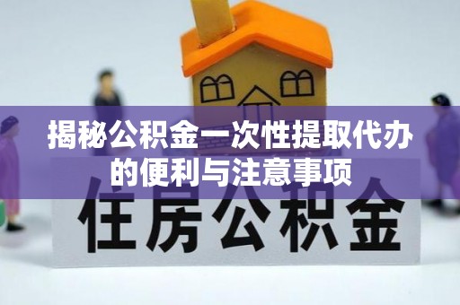 琼中揭秘公积金一次性提取代办的便利与注意事项