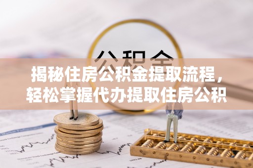 琼中揭秘住房公积金提取流程，轻松掌握代办提取住房公积金技巧