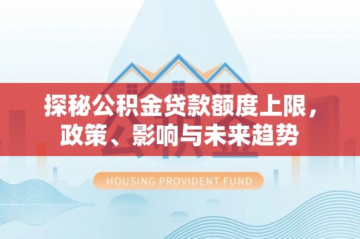 琼中探秘公积金贷款额度上限，政策、影响与未来趋势