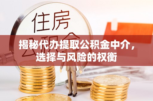 琼中揭秘代办提取公积金中介，选择与风险的权衡