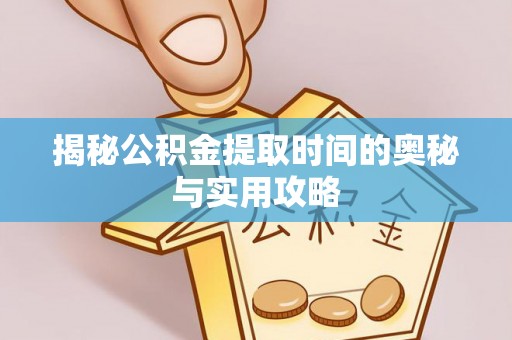 琼中揭秘公积金提取时间的奥秘与实用攻略