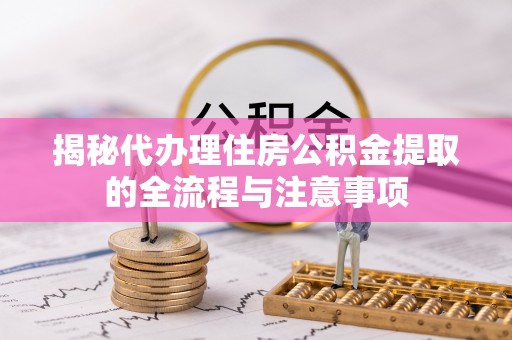 琼中揭秘代办理住房公积金提取的全流程与注意事项