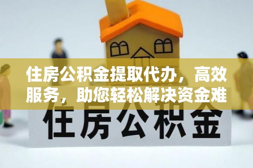 琼中住房公积金提取代办，高效服务，助您轻松解决资金难题