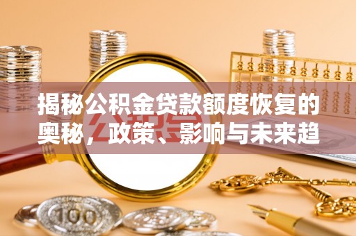 琼中揭秘公积金贷款额度恢复的奥秘，政策、影响与未来趋势