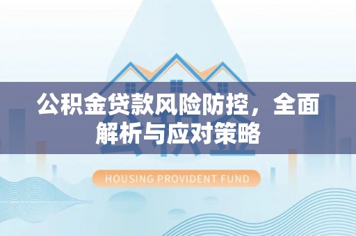 琼中公积金贷款风险防控，全面解析与应对策略