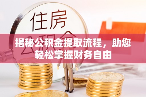 琼中揭秘公积金提取流程，助您轻松掌握财务自由