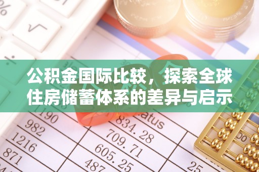 琼中公积金国际比较，探索全球住房储蓄体系的差异与启示