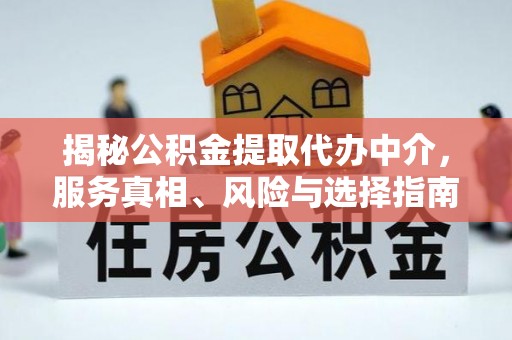 琼中揭秘公积金提取代办中介，服务真相、风险与选择指南
