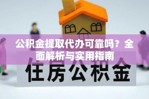 琼中公积金提取代办可靠吗？全面解析与实用指南