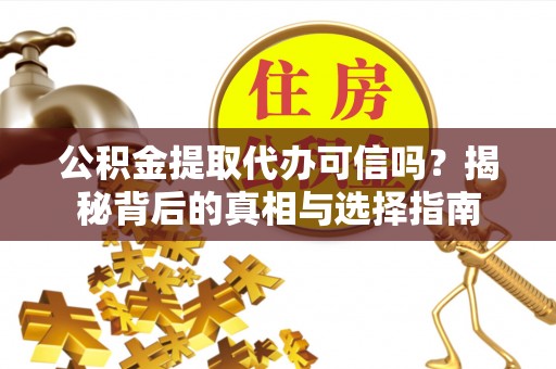 琼中公积金提取代办可信吗？揭秘背后的真相与选择指南