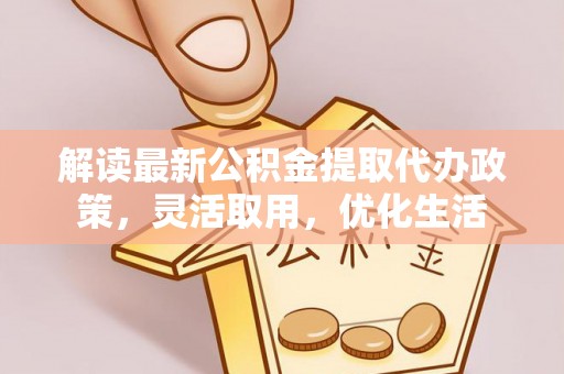 琼中解读最新公积金提取代办政策，灵活取用，优化生活