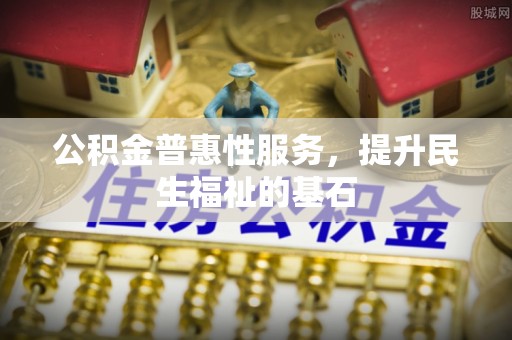 琼中公积金普惠性服务，提升民生福祉的基石