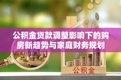 琼中公积金贷款调整影响下的购房新趋势与家庭财务规划