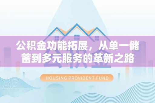 琼中公积金功能拓展，从单一储蓄到多元服务的革新之路