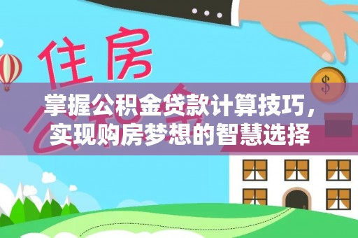 琼中掌握公积金贷款计算技巧，实现购房梦想的智慧选择