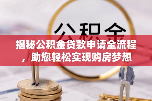 琼中揭秘公积金贷款申请全流程，助您轻松实现购房梦想