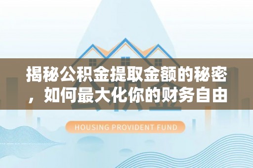 琼中揭秘公积金提取金额的秘密，如何最大化你的财务自由