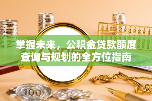 琼中掌握未来，公积金贷款额度查询与规划的全方位指南