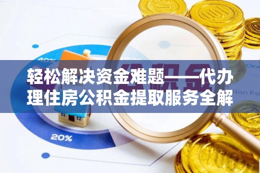 琼中轻松解决资金难题——代办理住房公积金提取服务全解析