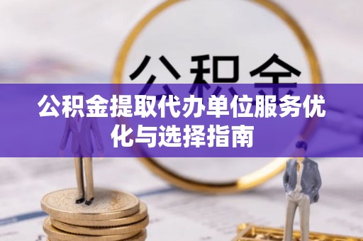 琼中公积金提取代办单位服务优化与选择指南