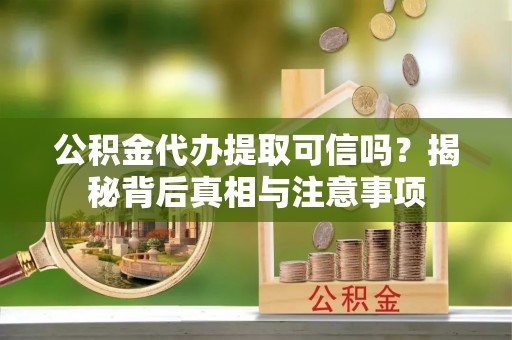 琼中公积金代办提取可信吗？揭秘背后真相与注意事项