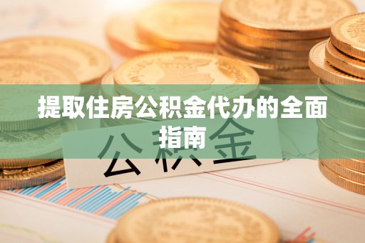 琼中提取住房公积金代办的全面指南