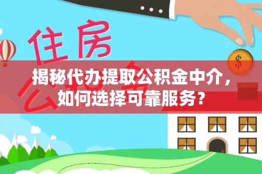 琼中揭秘代办提取公积金中介，如何选择可靠服务？
