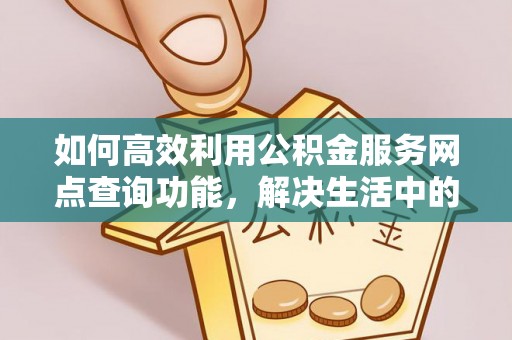 琼中如何高效利用公积金服务网点查询功能，解决生活中的资金难题