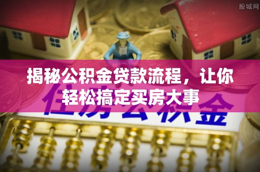 琼中揭秘公积金贷款流程，让你轻松搞定买房大事