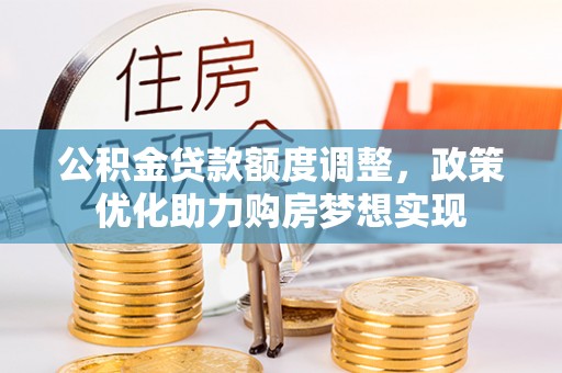 琼中公积金贷款额度调整，政策优化助力购房梦想实现