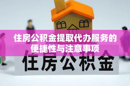 琼中住房公积金提取代办服务的便捷性与注意事项