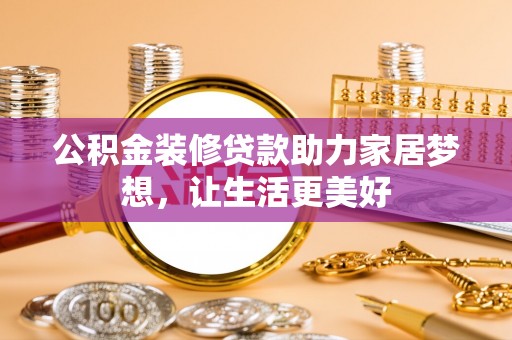 琼中公积金装修贷款助力家居梦想，让生活更美好