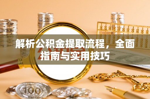 琼中解析公积金提取流程，全面指南与实用技巧