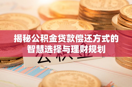 琼中揭秘公积金贷款偿还方式的智慧选择与理财规划