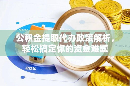 琼中公积金提取代办政策解析，轻松搞定你的资金难题