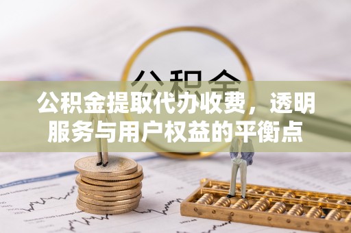 琼中公积金提取代办收费，透明服务与用户权益的平衡点