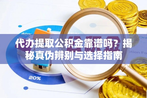 琼中代办提取公积金靠谱吗？揭秘真伪辨别与选择指南