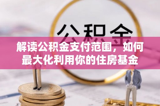 琼中解读公积金支付范围，如何最大化利用你的住房基金